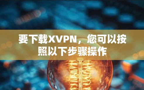 要下载XVPN，您可以按照以下步骤操作