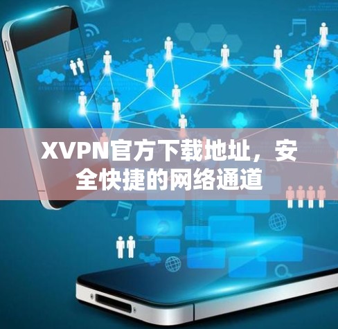 XVPN官方下载地址，安全快捷的网络通道
