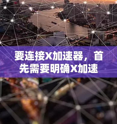 要连接X加速器，首先需要明确X加速器的类型和用途。以下是两种常见情况的连接教程
