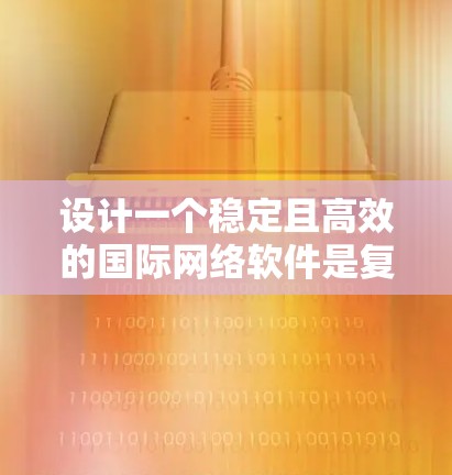 设计一个稳定且高效的国际网络软件是复杂的任务，需要综合考虑多个方面。以下是一个有条理的设计思路和实现步骤，帮助您实现目标