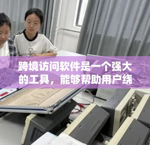 跨境访问软件是一个强大的工具,能够帮助用户绕过国内网络限制,访问国外网站、视频平台、社交媒体等。以下是对跨境访问软件的详细分析和总结 跨境访问软件是一个强大的工具,能够帮助用户绕过国内网络限制,访问国外网站、视频平台、社交媒体等。以下是对跨境访问软件的详细分析和总结