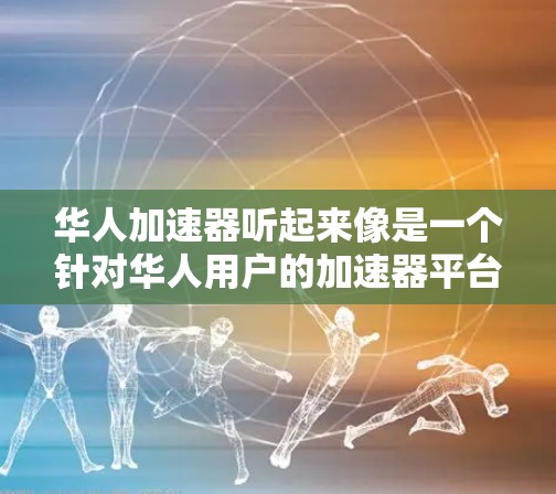 华人加速器听起来像是一个针对华人用户的加速器平台，可能是在各种计算任务中针对中文或华语用户进行了优化。加速器通常用于加速计算，提高效率，可能在图像识别、自然语言处理等领域有应用