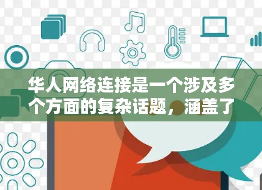 华人网络连接是一个涉及多个方面的复杂话题，涵盖了从国内到国际的互联网基础设施、服务提供以及使用情况等多个层面。以下是对这一主题的详细阐述