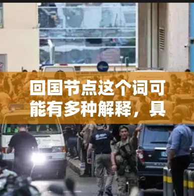 回国节点这个词可能有多种解释，具体含义取决于上下文。以下是一些可能的解释
