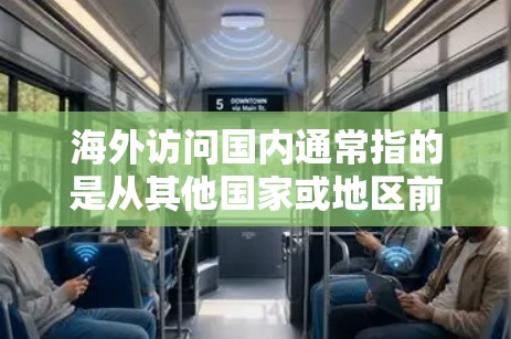 海外访问国内通常指的是从其他国家或地区前往中国的访问或居留。以下是一些可能相关的信息和建议