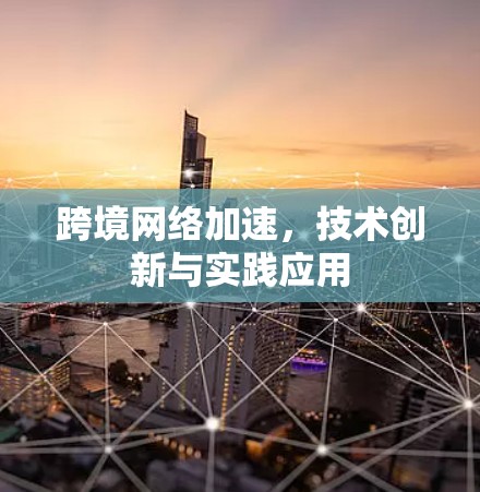 跨境网络加速，技术创新与实践应用