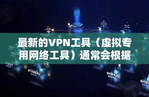 最新的VPN工具（虚拟专用网络工具）通常会根据用户的需求和技术发展进行更新和改进。以下是一些最新的VPN工具推荐和一些最新的信息