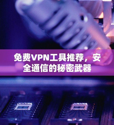 免费VPN工具推荐，安全通信的秘密武器