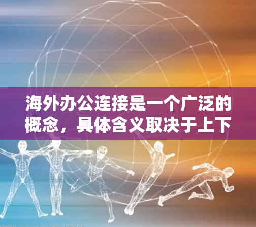 海外办公连接是一个广泛的概念，具体含义取决于上下文。以下是一些可能的解释和相关信息