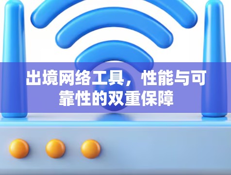 出境网络工具，性能与可靠性的双重保障