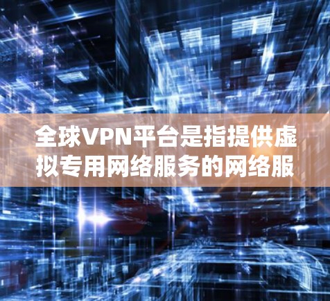 全球VPN平台是指提供虚拟专用网络服务的网络服务提供商，通过这些平台用户可以创建一个安全的、匿名的网络连接，保护隐私，绕过网络限制，访问受限的内容。以下是关于全球VPN平台的详细分析和建议