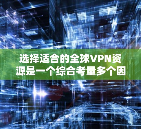 选择适合的全球VPN资源是一个综合考量多个因素的过程。以下是对VPN资源选择的关键点和总结 选择适合的全球VPN资源是一个综合考量多个因素的过程。以下是对VPN资源选择的关键点和总结