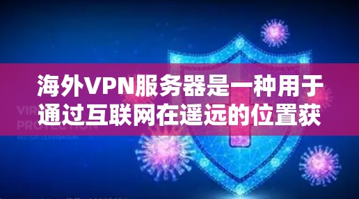 海外VPN服务器是一种用于通过互联网在遥远的位置获取网络服务的技术。VPN（虚拟专用网络）服务器通常位于不同国家或地区，能够帮助用户访问受限或受区域限制的网站、服务或内容