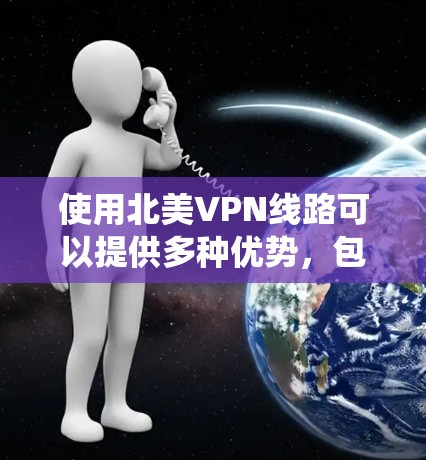 使用北美VPN线路可以提供多种优势，包括保护隐私、提高网络安全性和绕过地理限制。以下是关于北美VPN线路的详细分析和建议
