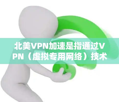北美VPN加速是指通过VPN（虚拟专用网络）技术，用户可以连接到位于北美地区的服务器，从而加速访问北美网站、服务或资源。VPN可以帮助用户绕过地理限制，提高访问速度和隐私保护