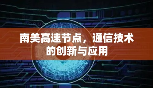南美高速节点，通信技术的创新与应用