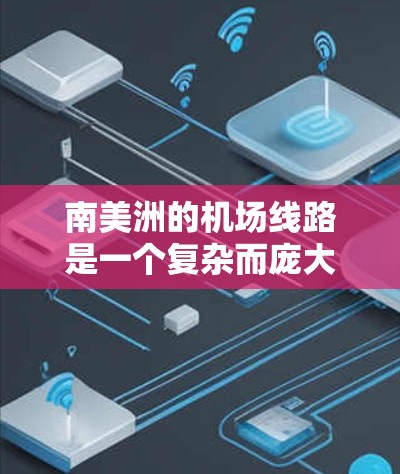 南美洲的机场线路是一个复杂而庞大的交通网络，涵盖了多个国家和地区，以下是一些主要的机场和线路信息