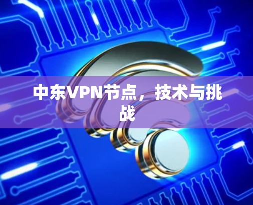 中东VPN节点，技术与挑战