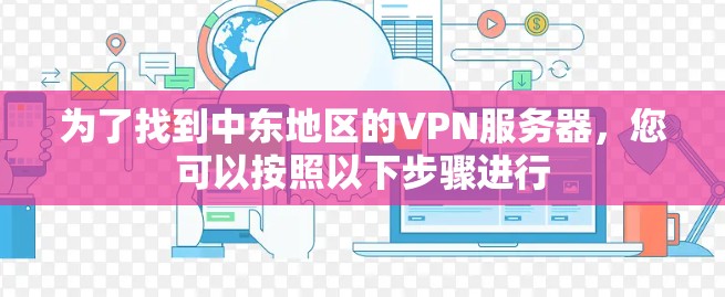 为了找到中东地区的VPN服务器，您可以按照以下步骤进行