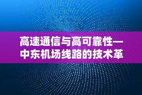 高速通信与高可靠性—中东机场线路的技术革新