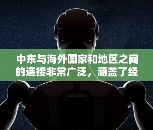中东与海外国家和地区之间的连接非常广泛，涵盖了经济、文化、政治、科技和交通等多个方面。以下是一些主要的中东海外连接的关键点