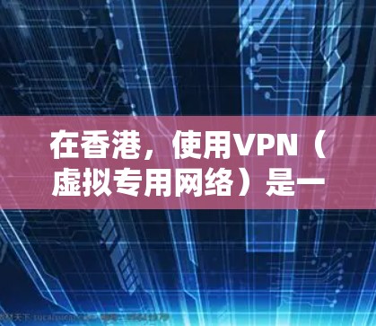 在香港，使用VPN（虚拟专用网络）是一种常见的网络安全措施，特别是在当前的网络环境下，数据隐私和网络安全越来越受到关注。以下是一些在香港常用的VPN服务提供商，以及一些使用VPN的建议