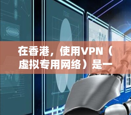 在香港，使用VPN（虚拟专用网络）是一种常见的网络工具，尤其是在需要绕过网络限制或保护隐私的情况下。以下是一些常见的香港VPN服务提供商和使用建议