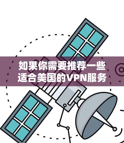 如果你需要推荐一些适合美国的VPN服务，以下是一些知名且受欢迎的VPN选项，这些VPN服务在美国和全球范围内都有很好的声誉