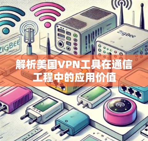 解析美国VPN工具在通信工程中的应用价值 解析美国VPN工具在通信工程中的应用价值
