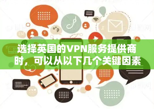 选择英国的VPN服务提供商时，可以从以下几个关键因素进行比较，以确保选择最适合您的工具