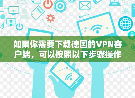 如果你需要下载德国的VPN客户端，可以按照以下步骤操作