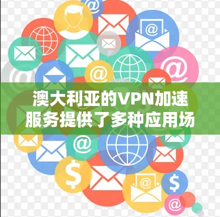 澳大利亚的VPN加速服务提供了多种应用场景和技术解决方案，以下是对这一服务的详细分析