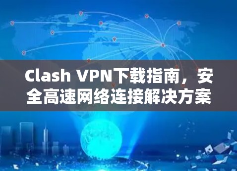 Clash VPN下载指南，安全高速网络连接解决方案