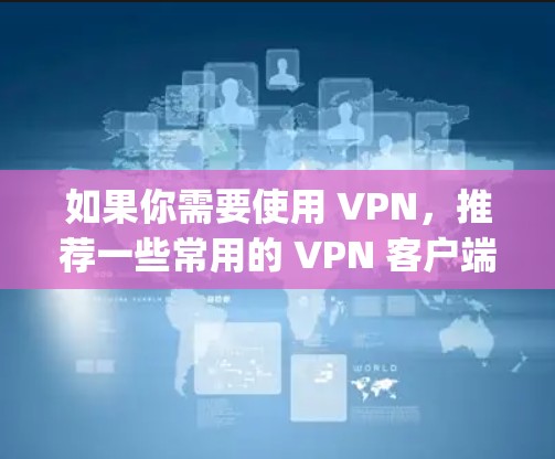 如果你需要使用 VPN，推荐一些常用的 VPN 客户端，如 NordVPN、ExpressVPN、Surfshark 等，这些工具专门为用户提供安全、匿名和高效的 VPN 服务