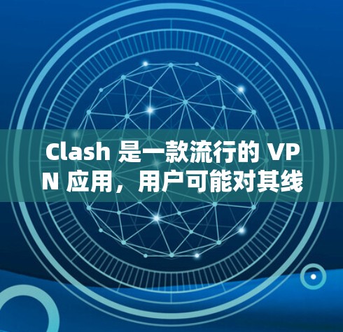 Clash 是一款流行的 VPN 应用,用户可能对其线路设置或配置方法感兴趣。以下是关于 Clash VPN 的一些常见问题和解答 Clash 是一款流行的 VPN 应用,用户可能对其线路设置或配置方法感兴趣。以下是关于 Clash VPN 的一些常见问题和解答