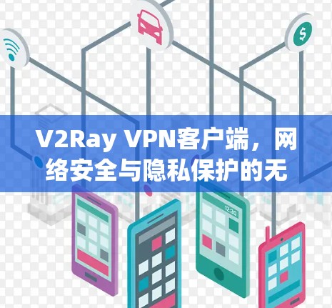 V2Ray VPN客户端,网络安全与隐私保护的无缝解决方案 V2Ray VPN客户端,网络安全与隐私保护的无缝解决方案