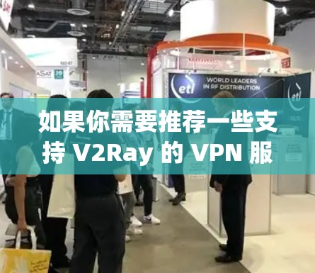 如果你需要推荐一些支持 V2Ray 的 VPN 服务,以下是一些常用的选择 如果你需要推荐一些支持 V2Ray 的 VPN 服务,以下是一些常用的选择