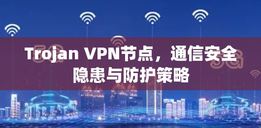 Trojan VPN节点，通信安全隐患与防护策略