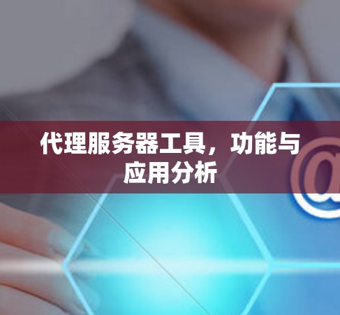 代理服务器工具，功能与应用分析