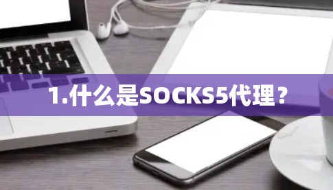 1.什么是SOCKS5代理? 1.什么是SOCKS5代理?