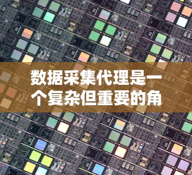 数据采集代理是一个复杂但重要的角色,涉及多个步骤和挑战。以下是对数据采集代理的详细分析 数据采集代理是一个复杂但重要的角色,涉及多个步骤和挑战。以下是对数据采集代理的详细分析