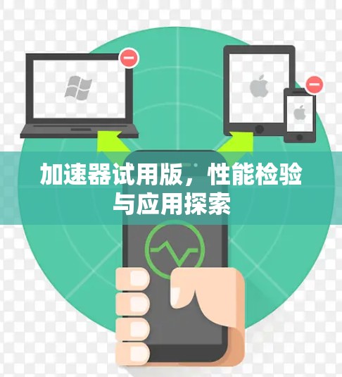 加速器试用版,性能检验与应用探索 加速器试用版,性能检验与应用探索