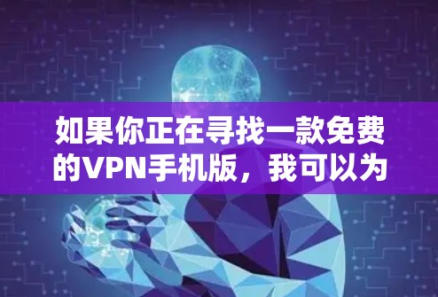 如果你正在寻找一款免费的VPN手机版,我可以为你推荐一些常见的免费VPN服务和应用。这些建议基于用户反馈和市场情况,适用于安卓和iOS设备 如果你正在寻找一款免费的VPN手机版,我可以为你推荐一些常见的免费VPN服务和应用。这些建议基于用户反馈和市场情况,适用于安卓和iOS设备