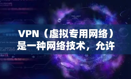 VPN（虚拟专用网络）是一种网络技术，允许用户在公共互联网（互联网）上创建一个安全的、专用的通道，通过这个通道可以像在本地网络一样访问内部资源，但通过加密方式保护数据和隐私