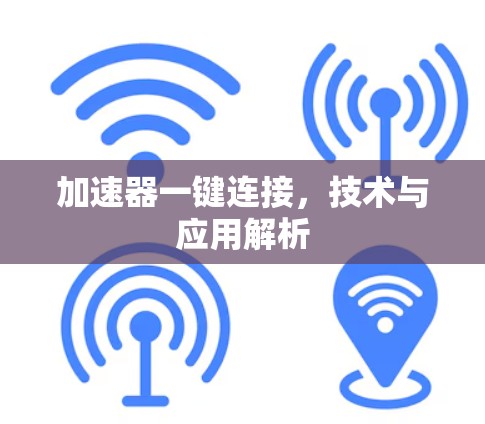 加速器一键连接，技术与应用解析