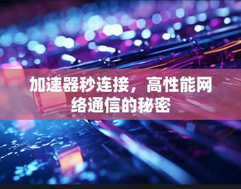 加速器秒连接,高性能网络通信的秘密 加速器秒连接,高性能网络通信的秘密