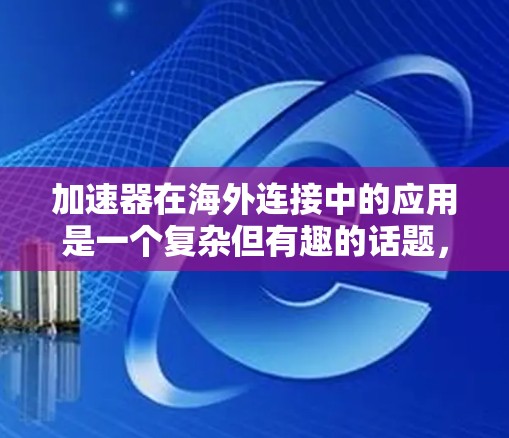 加速器在海外连接中的应用是一个复杂但有趣的话题，涉及数据传输、计算性能以及网络优化等多个方面。以下是一些关于加速器在海外连接中的关键点和思考