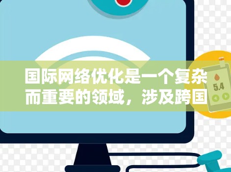 国际网络优化是一个复杂而重要的领域，涉及跨国数据传输、网络性能、安全性和稳定性等多个方面。以下是一些关键的优化策略和方法