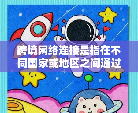 跨境网络连接是指在不同国家或地区之间通过网络技术进行数据传输和通信的过程。随着全球化的发展,跨境网络连接成为企业和个人的重要基础设施,支持国际业务、数据交换和信息流通 跨境网络连接是指在不同国家或地区之间通过网络技术进行数据传输和通信的过程。随着全球化的发展,跨境网络连接成为企业和个人的重要基础设施,支持国际业务、数据交换和信息流通