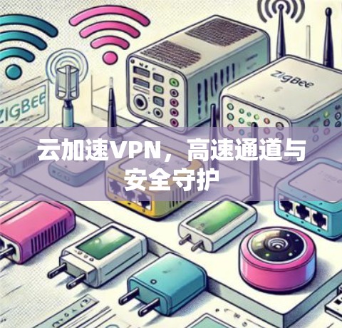 云加速VPN，高速通道与安全守护